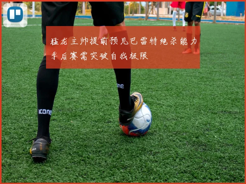 猛龙主帅提前预见巴雷特绝杀能力季后赛需突破自我极限