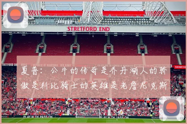 夏普：公牛的传奇是乔丹湖人的骄傲是科比骑士的英雄是老詹尼克斯的希望是布伦森