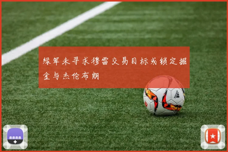 绿军未寻求穆雷交易目标或锁定掘金与杰伦布朗