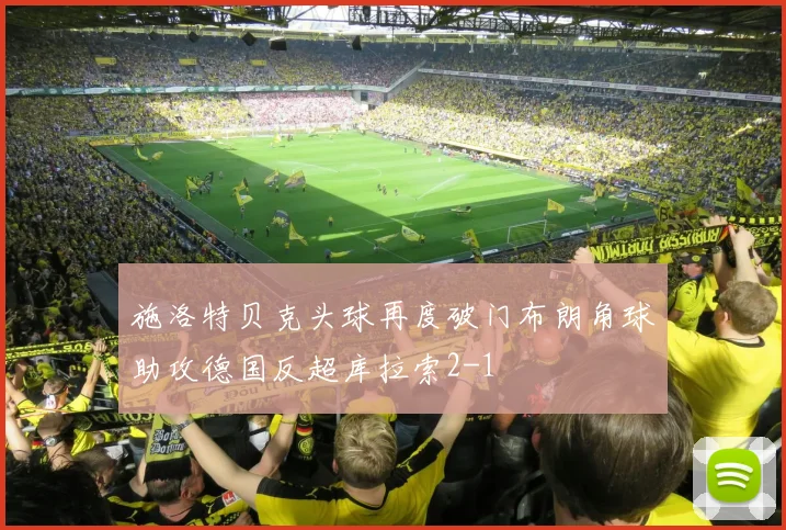 施洛特贝克头球再度破门布朗角球助攻德国反超库拉索2-1