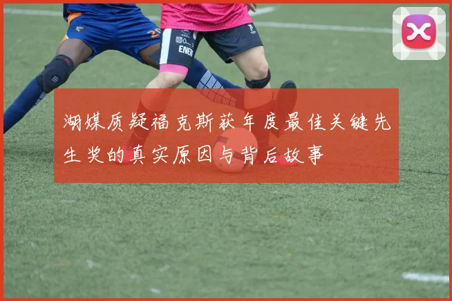 湖媒质疑福克斯获年度最佳关键先生奖的真实原因与背后故事