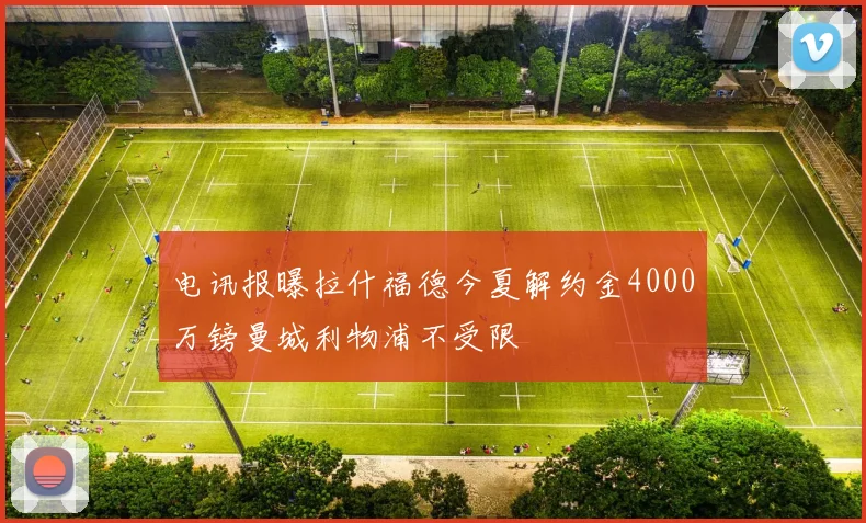 电讯报曝拉什福德今夏解约金4000万镑曼城利物浦不受限