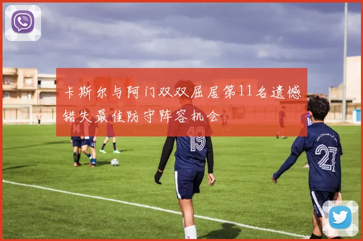 卡斯尔与阿门双双屈居第11名遗憾错失最佳防守阵容机会