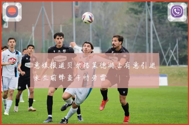意媒报道贝尔格莱德游击有意引进米兰前锋查卡特劳雷