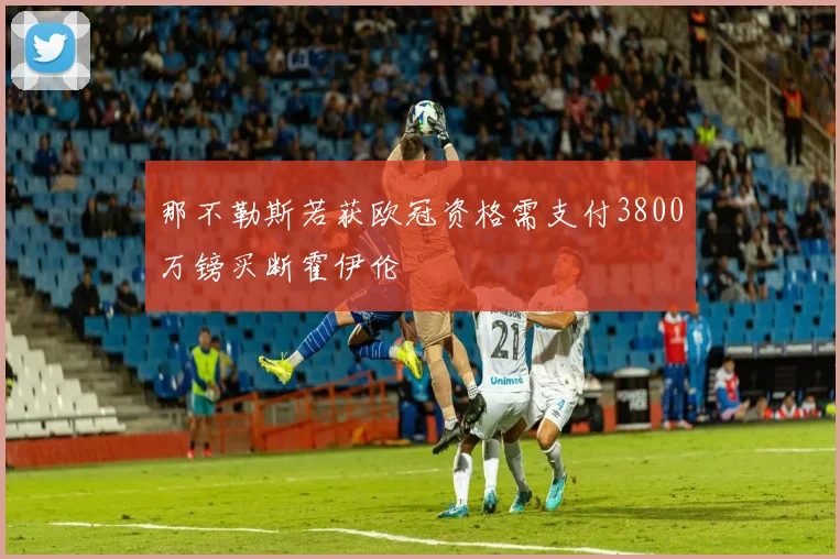 那不勒斯若获欧冠资格需支付3800万镑买断霍伊伦