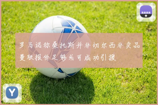 罗马诺称桑托斯并非切尔西非卖品曼联报价足够或可成功引援
