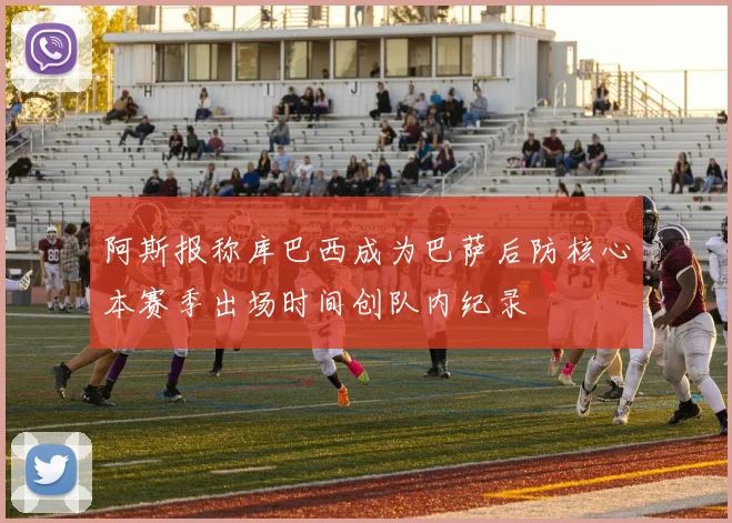 阿斯报称库巴西成为巴萨后防核心本赛季出场时间创队内纪录