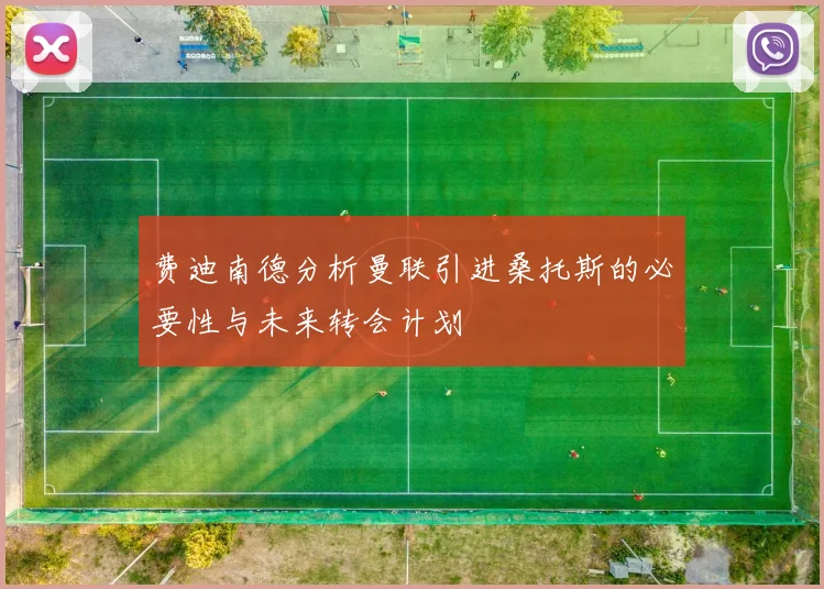 费迪南德分析曼联引进桑托斯的必要性与未来转会计划