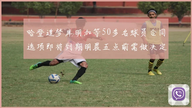 哈登追梦库明加等50多名球员合同选项即将到期明晨五点前需做决定