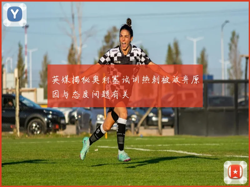 英媒揭秘奥利塞试训热刺被放弃原因与态度问题有关